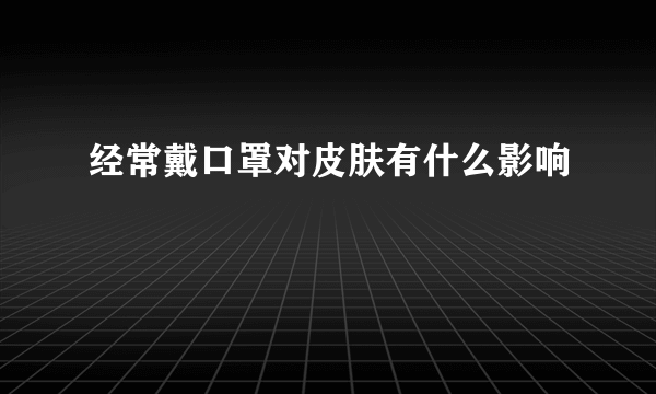 经常戴口罩对皮肤有什么影响