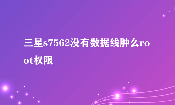 三星s7562没有数据线肿么root权限