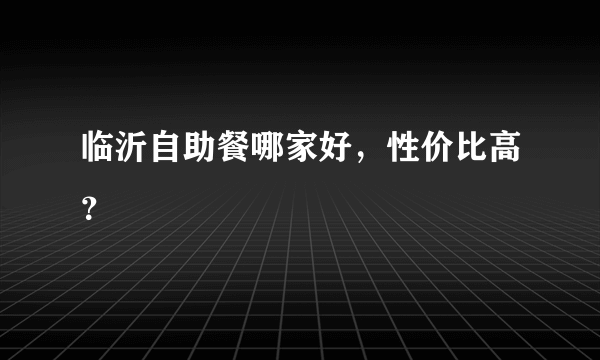 临沂自助餐哪家好，性价比高？