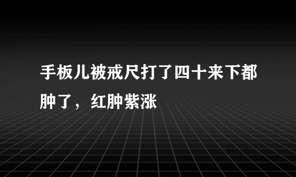 手板儿被戒尺打了四十来下都肿了，红肿紫涨