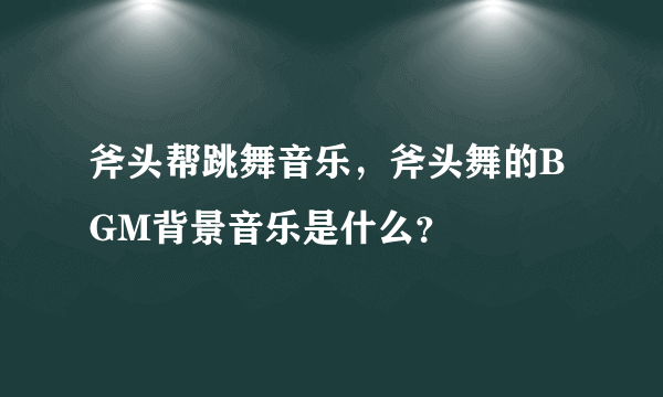 斧头帮跳舞音乐，斧头舞的BGM背景音乐是什么？