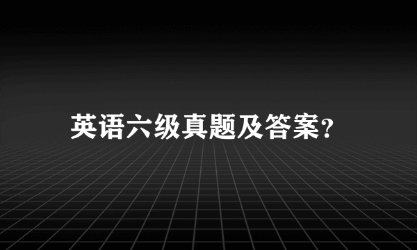 英语六级真题及答案？