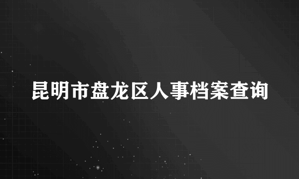 昆明市盘龙区人事档案查询