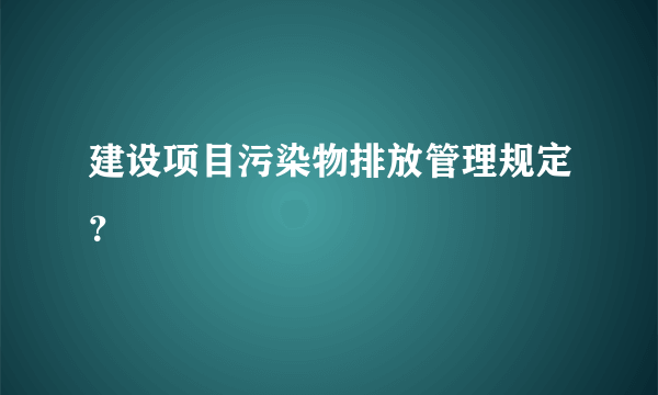 建设项目污染物排放管理规定？