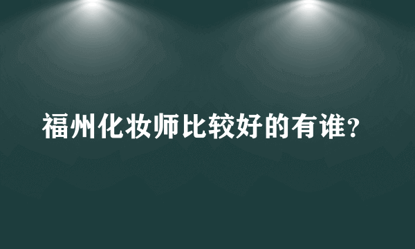 福州化妆师比较好的有谁？