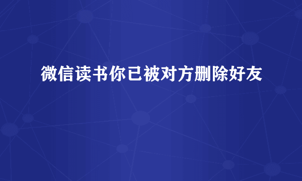 微信读书你已被对方删除好友