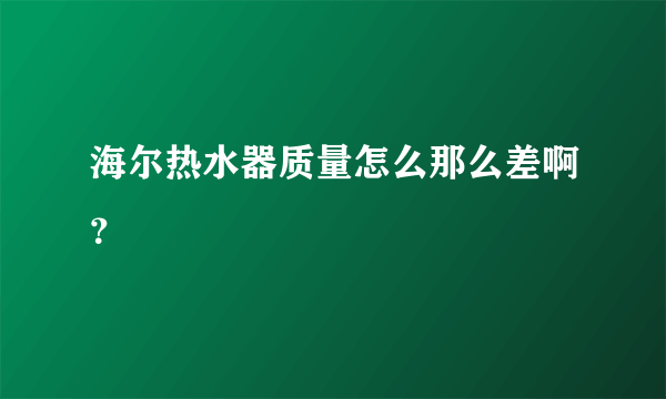 海尔热水器质量怎么那么差啊？