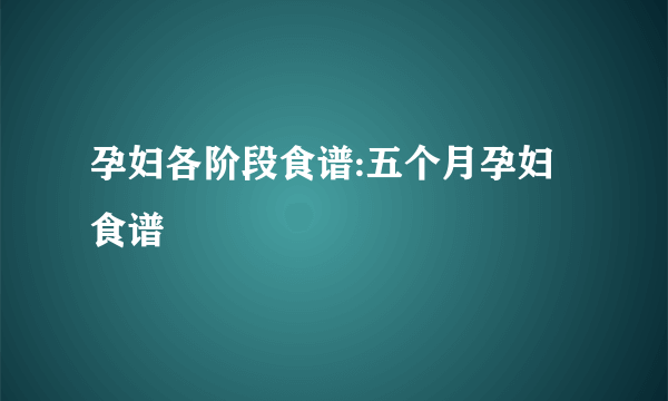 孕妇各阶段食谱:五个月孕妇食谱