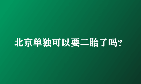 北京单独可以要二胎了吗？