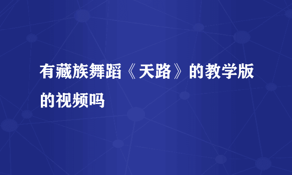 有藏族舞蹈《天路》的教学版的视频吗