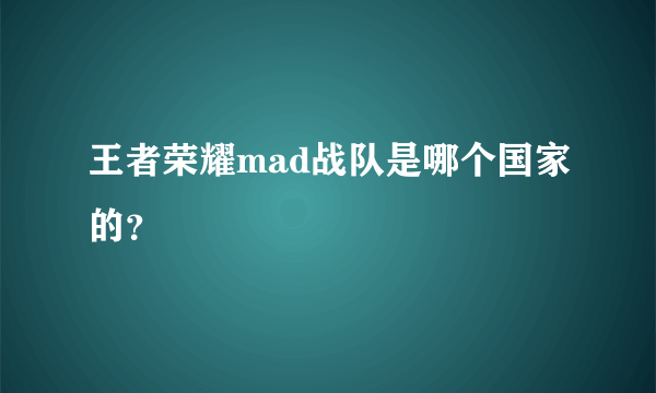 王者荣耀mad战队是哪个国家的？