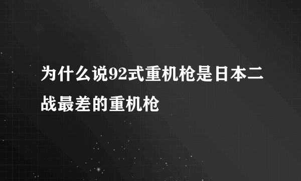 为什么说92式重机枪是日本二战最差的重机枪