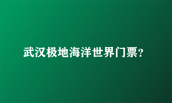 武汉极地海洋世界门票？