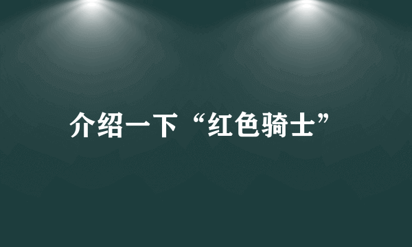 介绍一下“红色骑士”