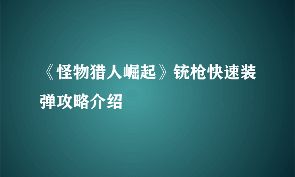 《怪物猎人崛起》铳枪快速装弹攻略介绍