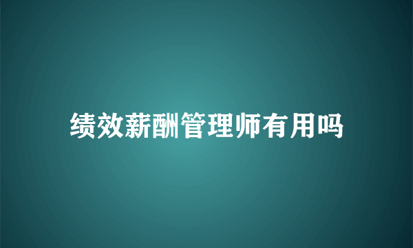 绩效薪酬管理师有用吗