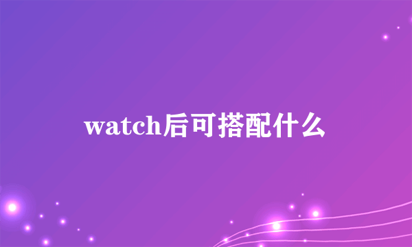 watch后可搭配什么