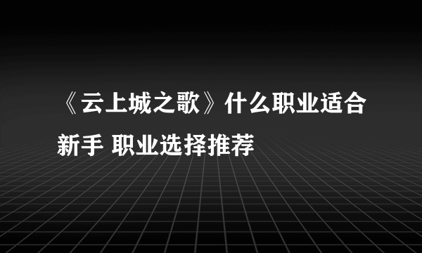 《云上城之歌》什么职业适合新手 职业选择推荐