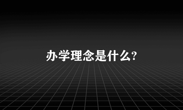 办学理念是什么?