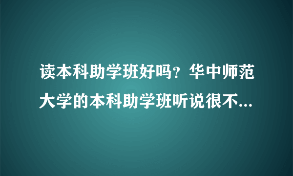 读本科助学班好吗？华中师范大学的本科助学班听说很不错，是真的吗？