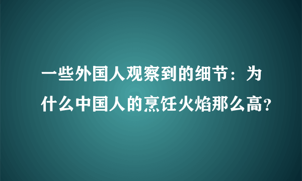 一些外国人观察到的细节：为什么中国人的烹饪火焰那么高？