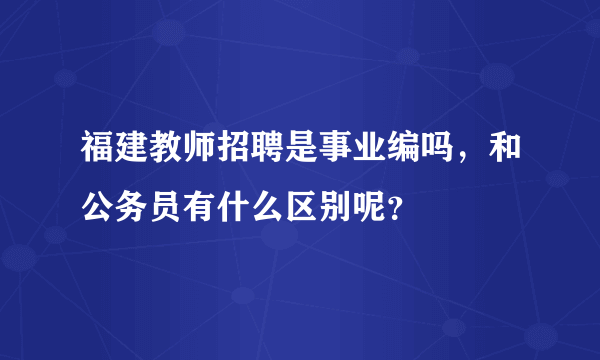 福建教师招聘是事业编吗，和公务员有什么区别呢？