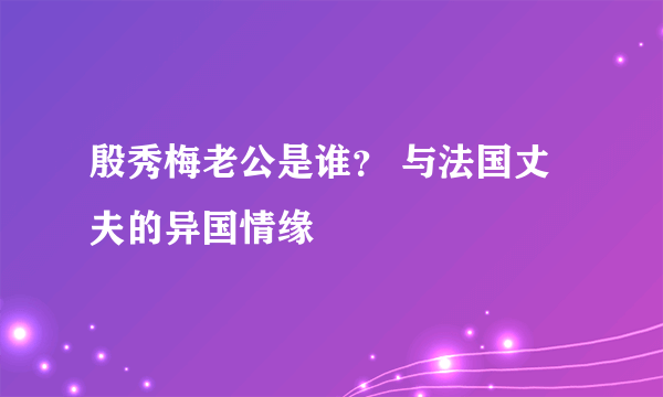 殷秀梅老公是谁？ 与法国丈夫的异国情缘