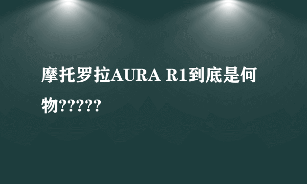 摩托罗拉AURA R1到底是何物?????