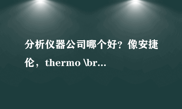 分析仪器公司哪个好？像安捷伦，thermo \bruke\waters 等