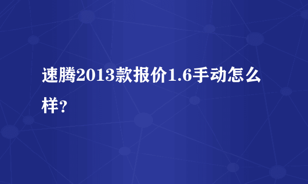 速腾2013款报价1.6手动怎么样？