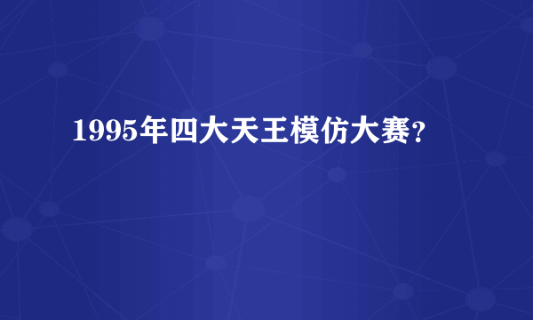 1995年四大天王模仿大赛？