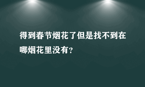 得到春节烟花了但是找不到在哪烟花里没有？