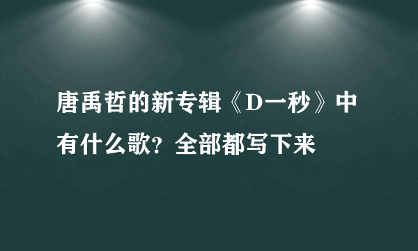 唐禹哲的新专辑《D一秒》中有什么歌？全部都写下来