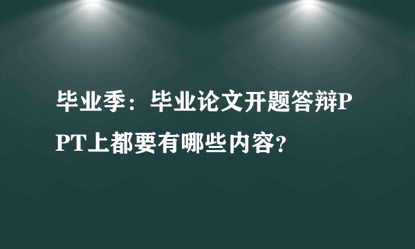 毕业季：毕业论文开题答辩PPT上都要有哪些内容？