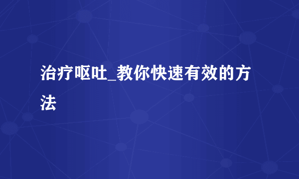 治疗呕吐_教你快速有效的方法