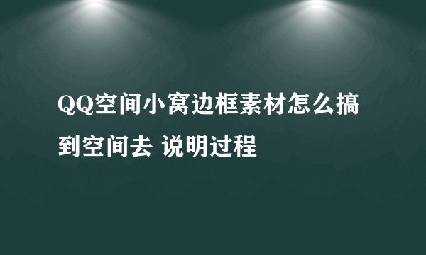 QQ空间小窝边框素材怎么搞到空间去 说明过程