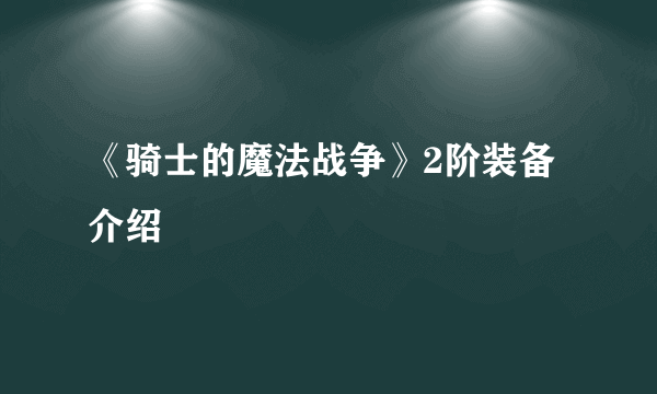 《骑士的魔法战争》2阶装备介绍