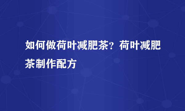 如何做荷叶减肥茶？荷叶减肥茶制作配方