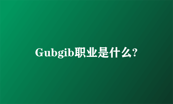 Gubgib职业是什么?