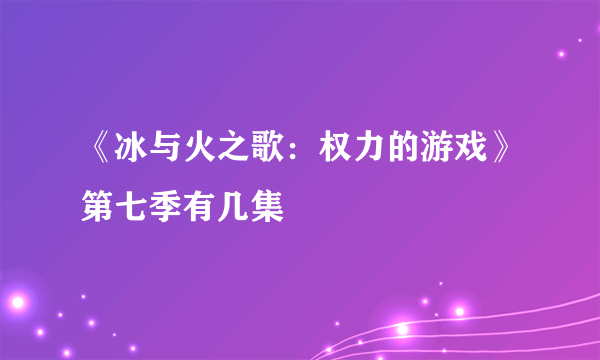 《冰与火之歌：权力的游戏》第七季有几集