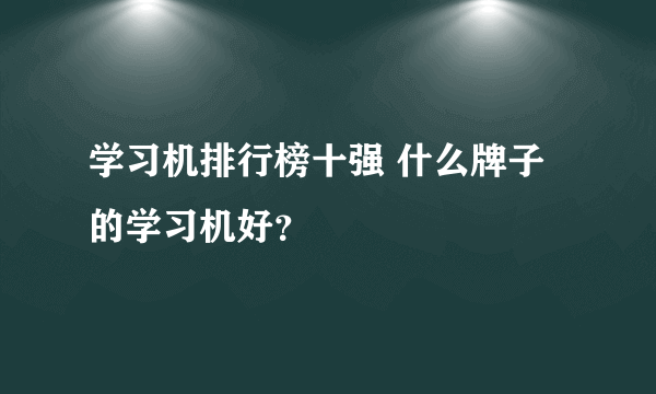 学习机排行榜十强 什么牌子的学习机好？