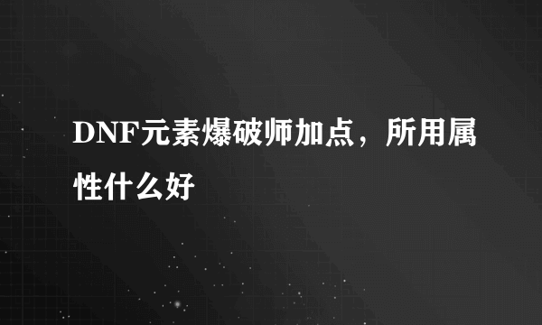 DNF元素爆破师加点，所用属性什么好