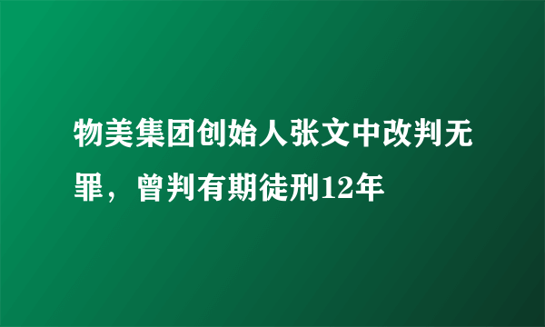 物美集团创始人张文中改判无罪，曾判有期徒刑12年