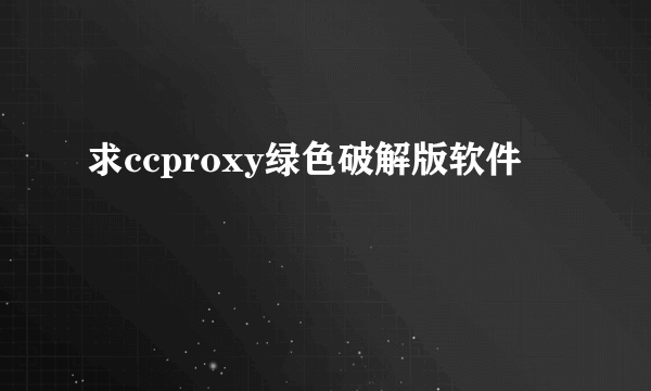 求ccproxy绿色破解版软件