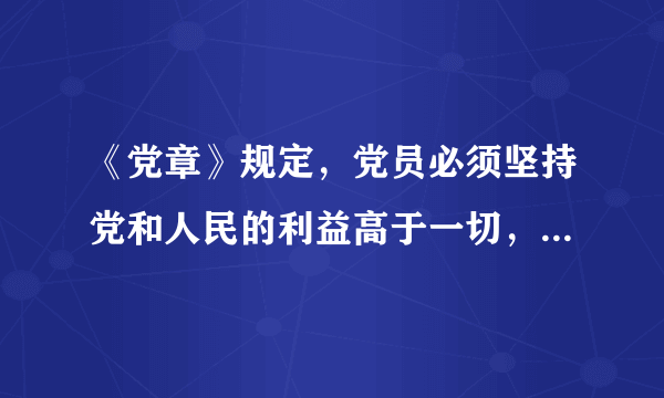 《党章》规定，党员必须坚持党和人民的利益高于一切，个人利益服从（），吃苦在前，享受在后，克己奉公，多做贡献。