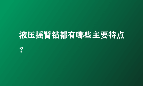 液压摇臂钻都有哪些主要特点？