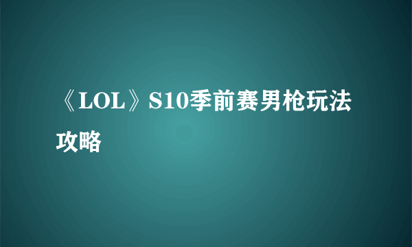 《LOL》S10季前赛男枪玩法攻略