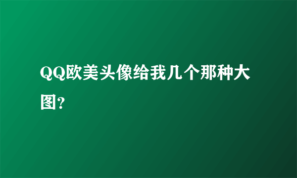 QQ欧美头像给我几个那种大图？