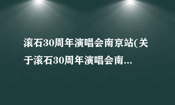 滚石30周年演唱会南京站(关于滚石30周年演唱会南京站简述)