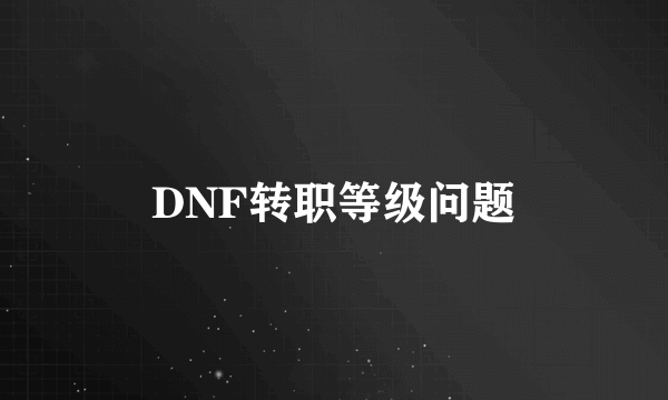 DNF转职等级问题